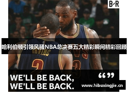 哈利伯顿引领风骚NBA总决赛五大精彩瞬间精彩回顾